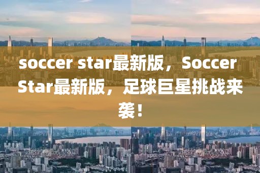soccer star最新版，Soccer Star最新版，足球巨星挑戰(zhàn)來(lái)襲！