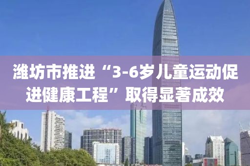 濰坊市推進(jìn)“3-6歲兒童運(yùn)動促進(jìn)健康工程”取得顯著成效
