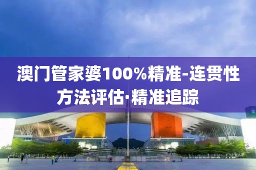 澳門管家婆100%精準-連貫性方法評估·精準追蹤