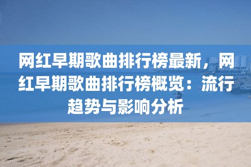 網(wǎng)紅早期歌曲排行榜最新，網(wǎng)紅早期歌曲排行榜概覽：流行趨勢與影響分析