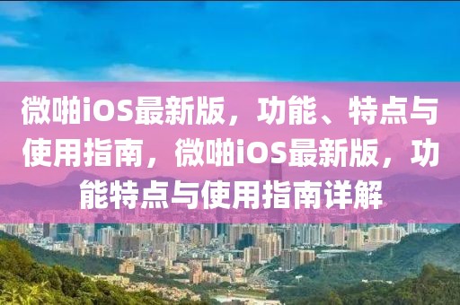 微啪iOS最新版，功能、特點與使用指南，微啪iOS最新版，功能特點與使用指南詳解