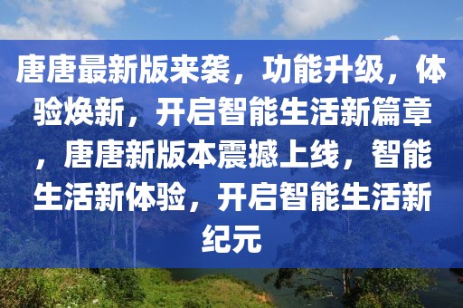 唐唐最新版來襲，功能升級，體驗煥新，開啟智能生活新篇章，唐唐新版本震撼上線，智能生活新體驗，開啟智能生活新紀元