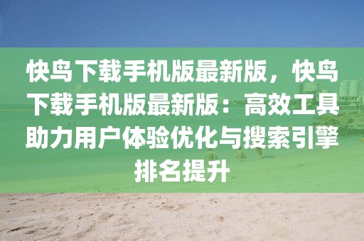 快鳥下載手機(jī)版最新版，快鳥下載手機(jī)版最新版：高效工具助力用戶體驗(yàn)優(yōu)化與搜索引擎排名提升