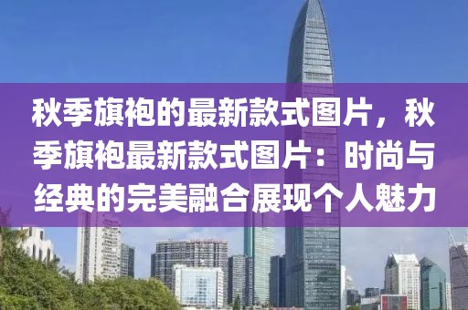 秋季旗袍的最新款式圖片，秋季旗袍最新款式圖片：時尚與經典的完美融合展現(xiàn)個人魅力