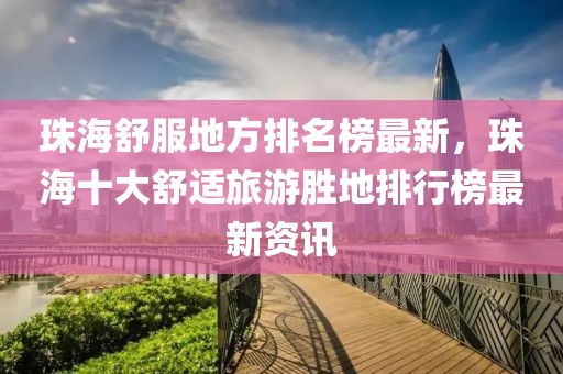 珠海舒服地方排名榜最新，珠海十大舒適旅游勝地排行榜最新資訊