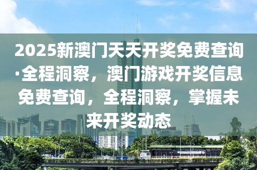 2025新澳門(mén)天天開(kāi)獎(jiǎng)免費(fèi)查詢(xún)·全程洞察，澳門(mén)游戲開(kāi)獎(jiǎng)信息免費(fèi)查詢(xún)，全程洞察，掌握未來(lái)開(kāi)獎(jiǎng)動(dòng)態(tài)