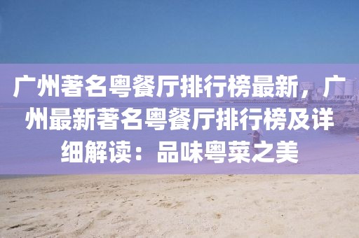 廣州著名粵餐廳排行榜最新，廣州最新著名粵餐廳排行榜及詳細(xì)解讀：品味粵菜之美
