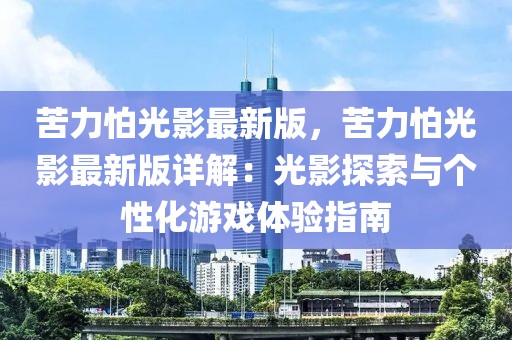 苦力怕光影最新版，苦力怕光影最新版詳解：光影探索與個性化游戲體驗(yàn)指南