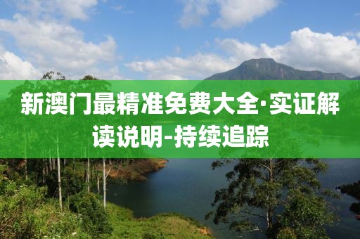 新澳門最精準免費大全·實證解讀說明-持續(xù)追蹤