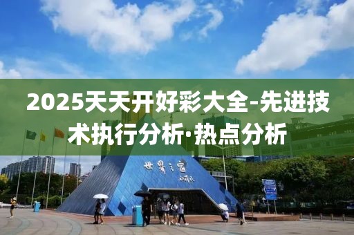 2025天天開好彩大全-先進(jìn)技術(shù)執(zhí)行分析·熱點(diǎn)分析