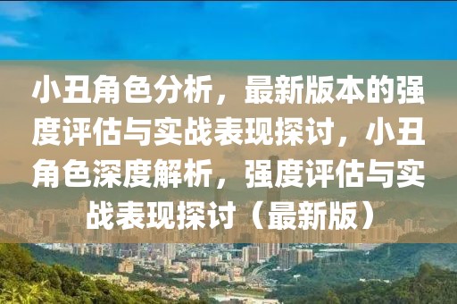 小丑角色分析，最新版本的強(qiáng)度評估與實(shí)戰(zhàn)表現(xiàn)探討，小丑角色深度解析，強(qiáng)度評估與實(shí)戰(zhàn)表現(xiàn)探討（最新版）