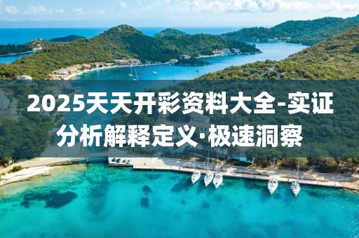 2025天天開彩資料大全-實證分析解釋定義·極速洞察