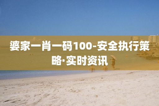 婆家一肖一碼100-安全執(zhí)行策略·實(shí)時(shí)資訊