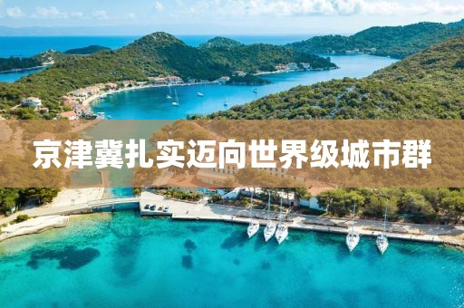 京津冀扎實(shí)邁向世界級(jí)城市群
