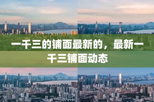 一千三的鋪面最新的，最新一千三鋪面動(dòng)態(tài)