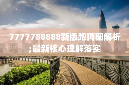 7777788888新版跑狗圖解析;最新核心理解落實(shí)