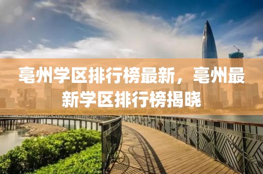 亳州學(xué)區(qū)排行榜最新，亳州最新學(xué)區(qū)排行榜揭曉