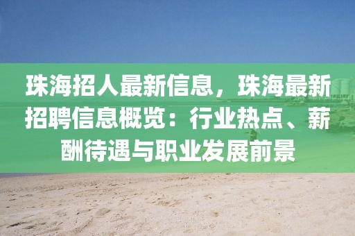 珠海招人最新信息，珠海最新招聘信息概覽：行業(yè)熱點、薪酬待遇與職業(yè)發(fā)展前景