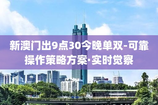 新澳門出9點(diǎn)30今晚單雙-可靠操作策略方案·實(shí)時(shí)覺(jué)察