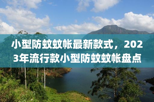 小型防蚊蚊帳最新款式，2023年流行款小型防蚊蚊帳盤點