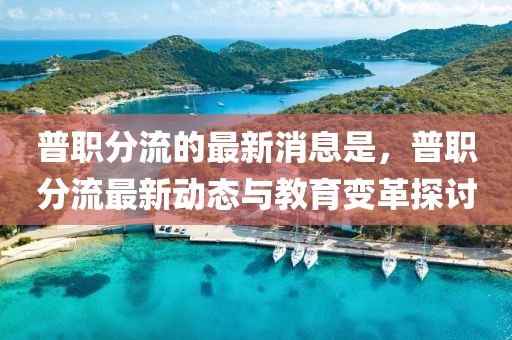 普職分流的最新消息是，普職分流最新動(dòng)態(tài)與教育變革探討
