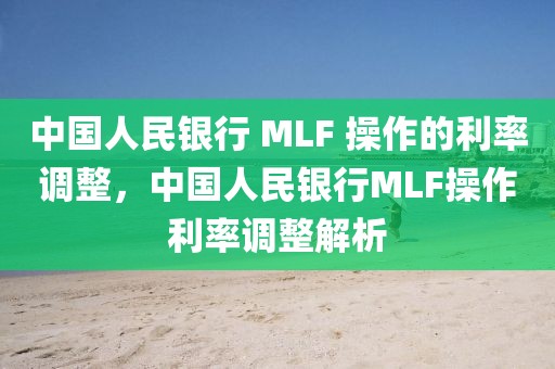 中國人民銀行 MLF 操作的利率調(diào)整，中國人民銀行MLF操作利率調(diào)整解析