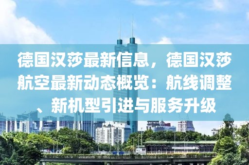 德國漢莎最新信息，德國漢莎航空最新動態(tài)概覽：航線調(diào)整、新機(jī)型引進(jìn)與服務(wù)升級