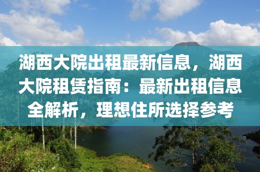 湖西大院出租最新信息，湖西大院租賃指南：最新出租信息全解析，理想住所選擇參考