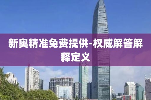 新奧精準(zhǔn)免費(fèi)提供-權(quán)威解答解釋定義