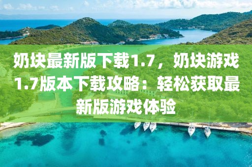 奶塊最新版下載1.7，奶塊游戲1.7版本下載攻略：輕松獲取最新版游戲體驗