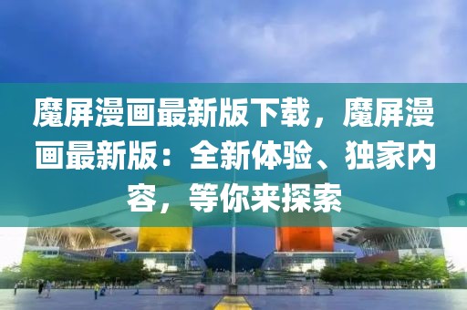 魔屏漫畫最新版下載，魔屏漫畫最新版：全新體驗、獨家內容，等你來探索