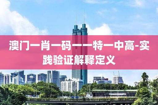 澳門一肖一碼一一特一中高-實(shí)踐驗(yàn)證解釋定義