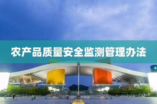 農(nóng)產(chǎn)品質(zhì)量安全監(jiān)測管理辦法