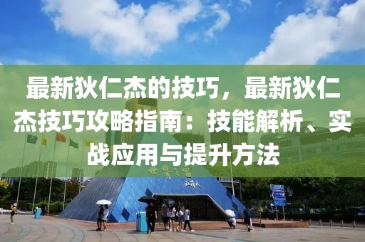 最新狄仁杰的技巧，最新狄仁杰技巧攻略指南：技能解析、實(shí)戰(zhàn)應(yīng)用與提升方法