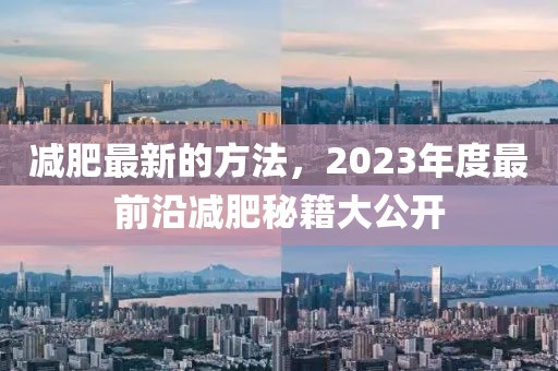 減肥最新的方法，2023年度最前沿減肥秘籍大公開