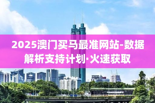 2025澳門買馬最準(zhǔn)網(wǎng)站-數(shù)據(jù)解析支持計(jì)劃·火速獲取