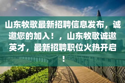 山東牧歌最新招聘信息發(fā)布，誠(chéng)邀您的加入！，山東牧歌誠(chéng)邀英才，最新招聘職位火熱開(kāi)啟！