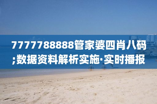 7777788888管家婆四肖八碼;數(shù)據(jù)資料解析實施·實時播報