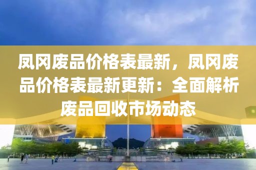 鳳岡廢品價(jià)格表最新，鳳岡廢品價(jià)格表最新更新：全面解析廢品回收市場動(dòng)態(tài)