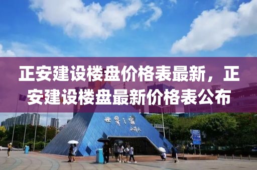 正安建設(shè)樓盤價(jià)格表最新，正安建設(shè)樓盤最新價(jià)格表公布