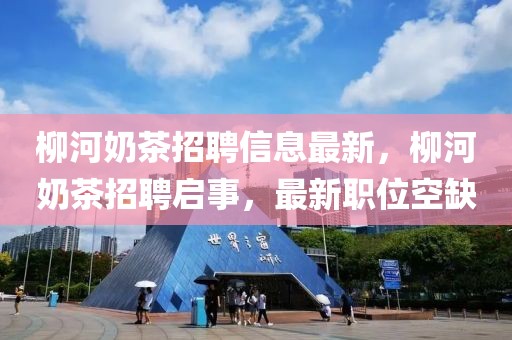 柳河奶茶招聘信息最新，柳河奶茶招聘啟事，最新職位空缺