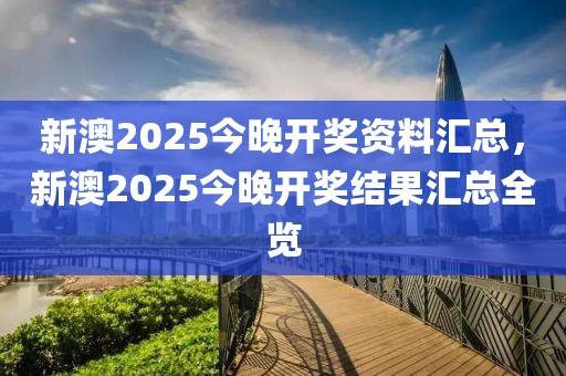 新澳2025今晚開(kāi)獎(jiǎng)資料匯總，新澳2025今晚開(kāi)獎(jiǎng)結(jié)果匯總?cè)[