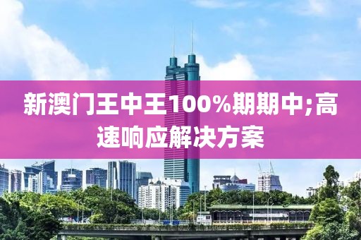 新澳門王中王100%期期中;高速響應(yīng)解決方案