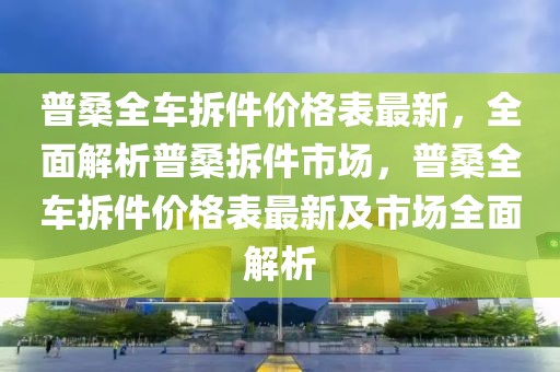 普桑全車拆件價(jià)格表最新，全面解析普桑拆件市場(chǎng)，普桑全車拆件價(jià)格表最新及市場(chǎng)全面解析