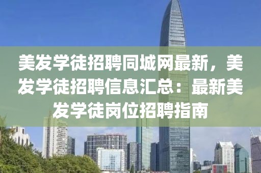 美發(fā)學(xué)徒招聘同城網(wǎng)最新，美發(fā)學(xué)徒招聘信息匯總：最新美發(fā)學(xué)徒崗位招聘指南