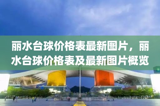 麗水臺球價格表最新圖片，麗水臺球價格表及最新圖片概覽