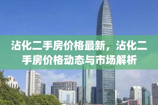 沾化二手房價格最新，沾化二手房價格動態(tài)與市場解析