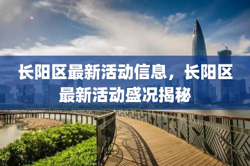 長陽區(qū)最新活動信息，長陽區(qū)最新活動盛況揭秘