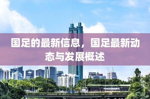 國足的最新信息，國足最新動態(tài)與發(fā)展概述