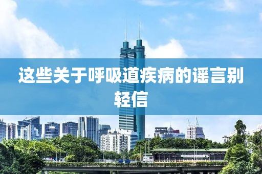 這些關(guān)于呼吸道疾病的謠言別輕信